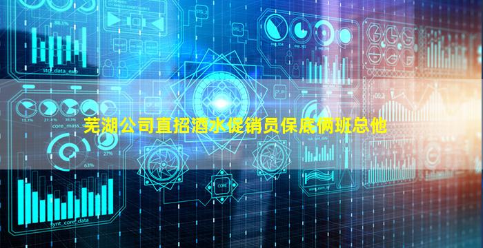 芜湖公司直招酒水促销员保底俩班总他